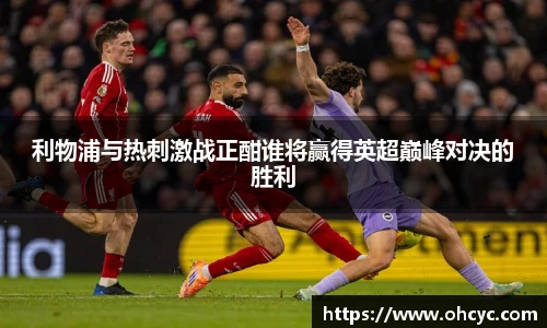 悟空体育利物浦与热刺激战正酣谁将赢得英超巅峰对决的胜利