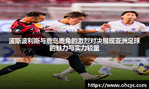 悟空体育波斯波利斯与鹿岛鹿角的激烈对决展现亚洲足球的魅力与实力较量