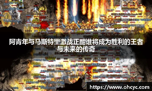 阿青年与马斯特里激战正酣谁将成为胜利的王者与未来的传奇