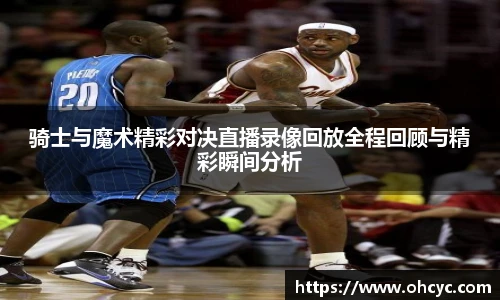 骑士与魔术精彩对决直播录像回放全程回顾与精彩瞬间分析