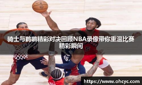 骑士与鹈鹕精彩对决回顾NBA录像带你重温比赛精彩瞬间