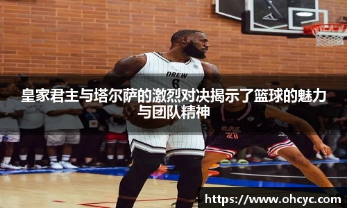 皇家君主与塔尔萨的激烈对决揭示了篮球的魅力与团队精神