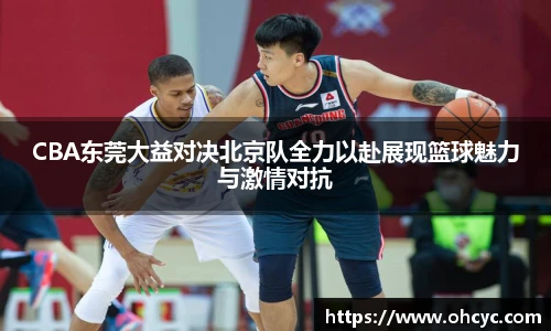 悟空体育CBA东莞大益对决北京队全力以赴展现篮球魅力与激情对抗