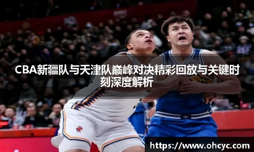 悟空体育CBA新疆队与天津队巅峰对决精彩回放与关键时刻深度解析